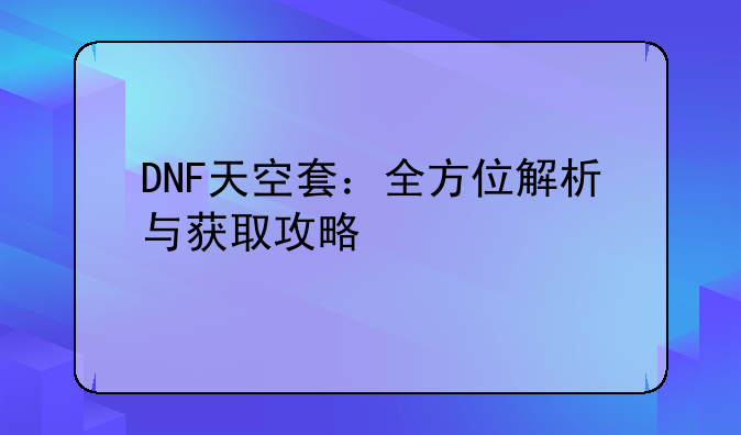 DNF天空套：全方位解析与获取攻略
