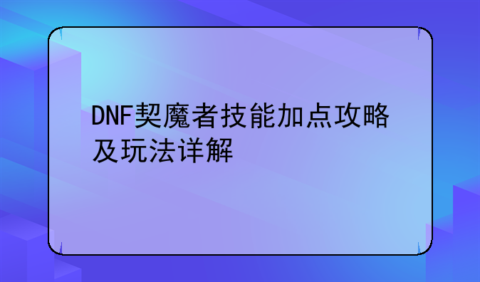 DNF契魔者技能加点攻略及玩法详解