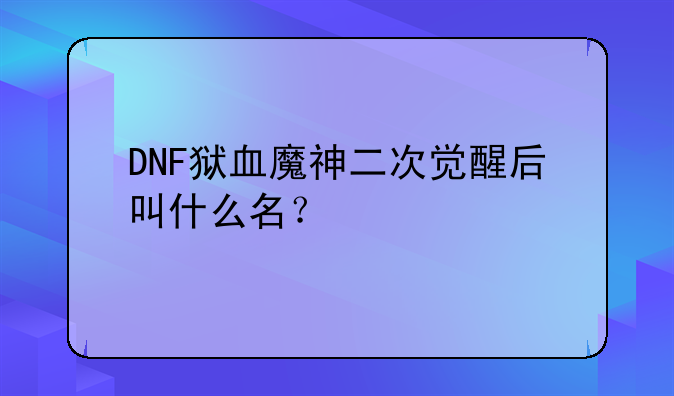 DNF狱血魔神二次觉醒后叫什么名？