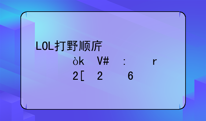 LOL打野顺序详解：效率最大化指南