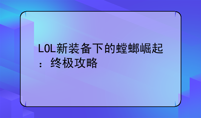 LOL新装备下的螳螂崛起：终极攻略