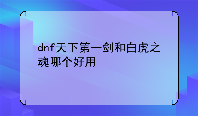 dnf天下第一剑和白虎之魂哪个好用