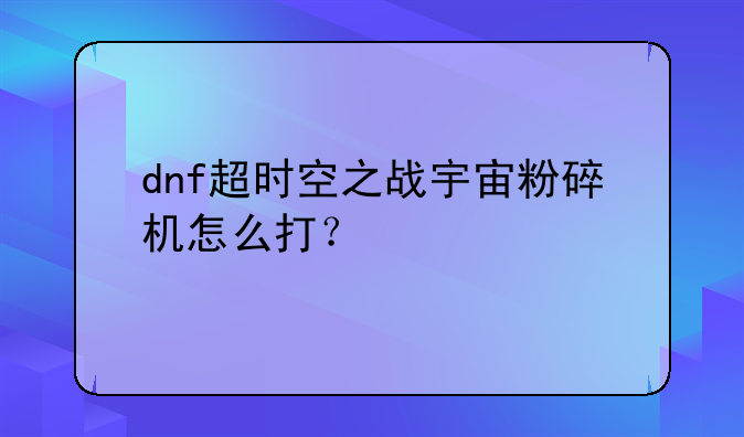 dnf超时空之战宇宙粉碎机怎么打？