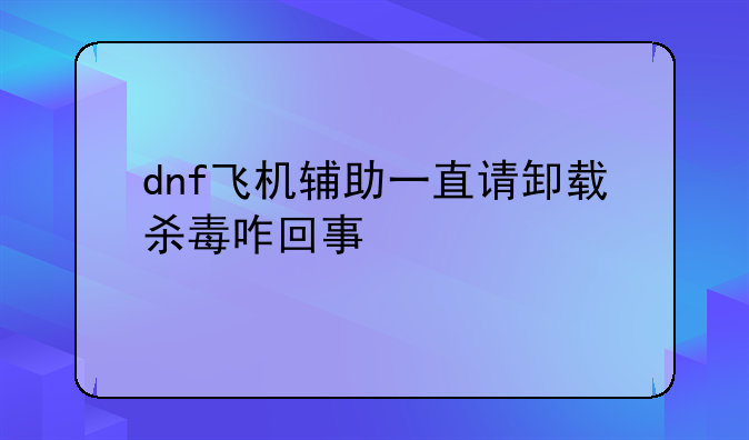 dnf飞机辅助一直请卸载杀毒咋回事