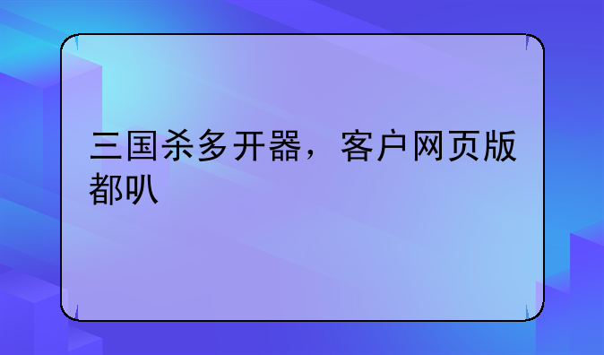 三国杀多开器，客户网页版都可以