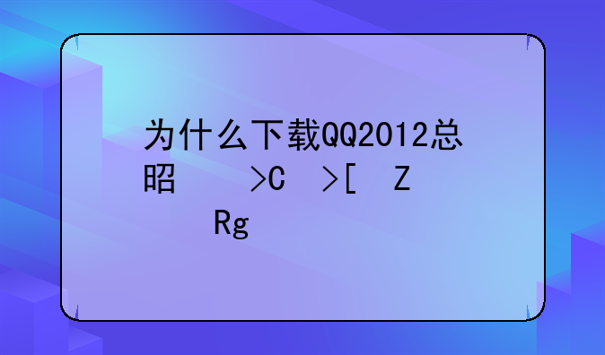 为什么下载QQ2012总是提取文件错误