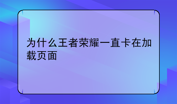 为什么王者荣耀一直卡在加载页面