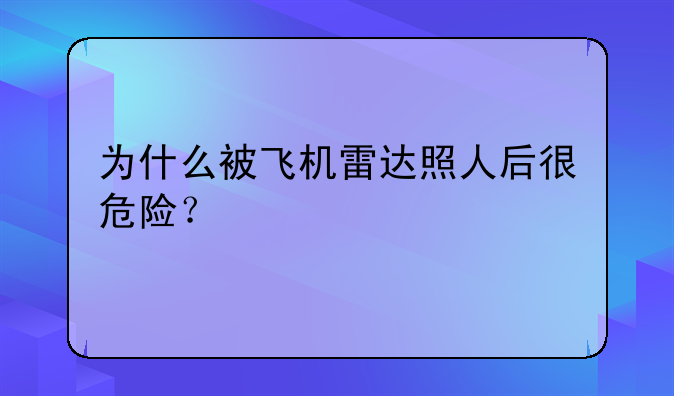 为什么被飞机雷达照人后很危险？
