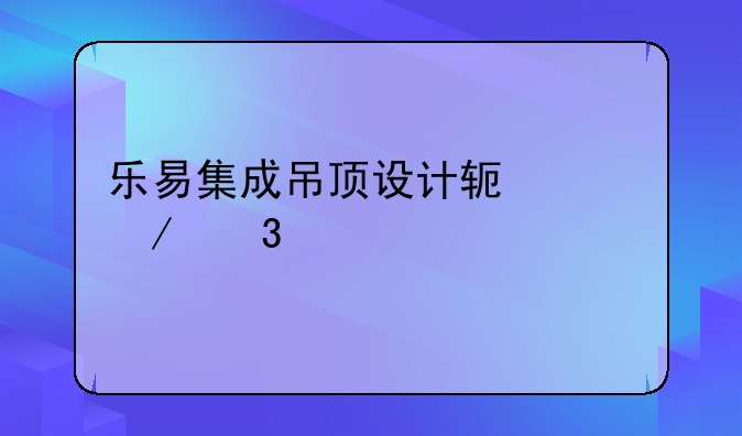 乐易集成吊顶设计软件下完打不开