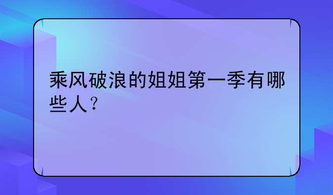 乘风破浪的姐姐第一季有哪些人？