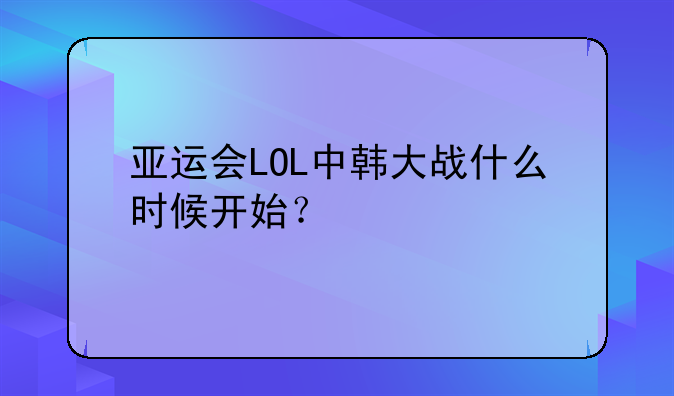 亚运会LOL中韩大战什么时候开始？