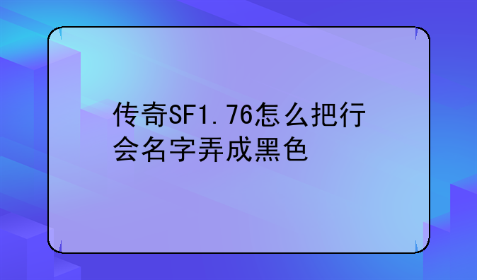 传奇SF1.76怎么把行会名字弄成黑色