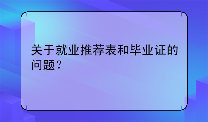 关于就业推荐表和毕业证的问题？