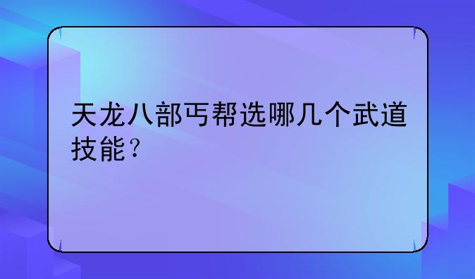 天龙八部丐帮选哪几个武道技能？