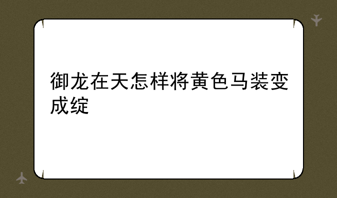 御龙在天怎样将黄色马装变成绿色