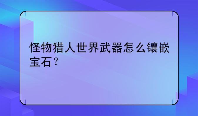 怪物猎人世界武器怎么镶嵌宝石？