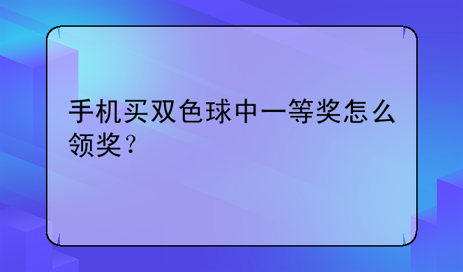 手机买双色球中一等奖怎么领奖？