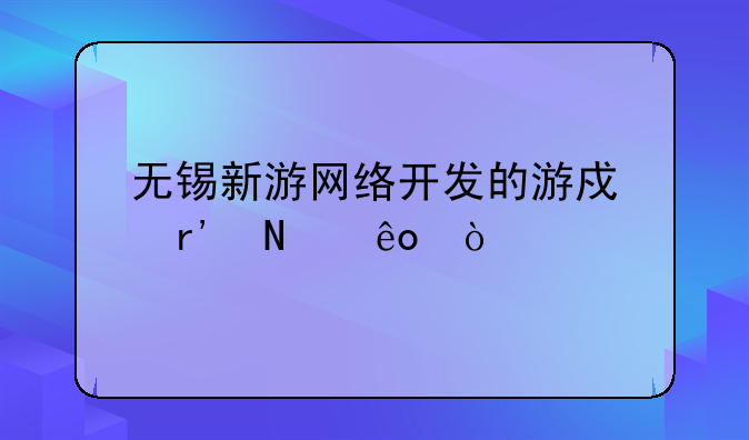 无锡新游网络开发的游戏有哪些？