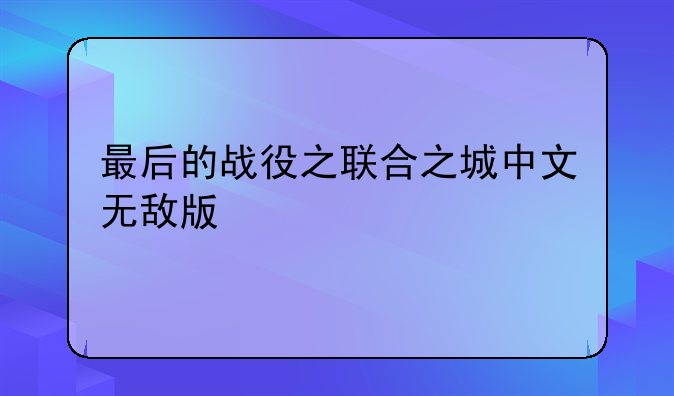 最后的战役之联合之城中文无敌版