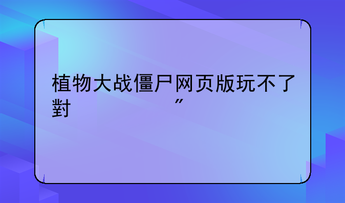 植物大战僵尸网页版玩不了小游戏