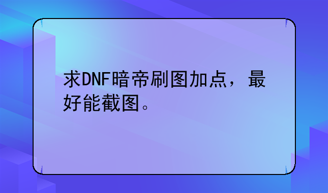 求DNF暗帝刷图加点，最好能截图。