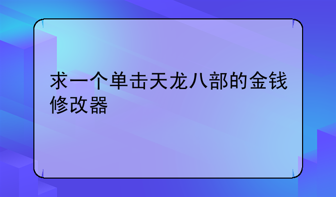 求一个单击天龙八部的金钱修改器