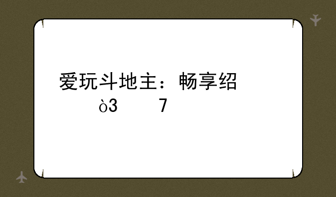爱玩斗地主：畅享经典，再续牌局