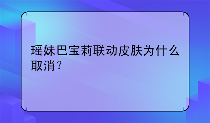 瑶妹巴宝莉联动皮肤为什么取消？