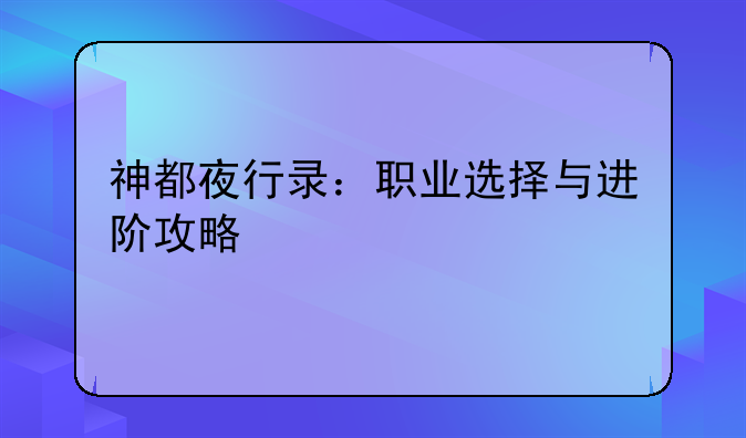 神都夜行录：职业选择与进阶攻略