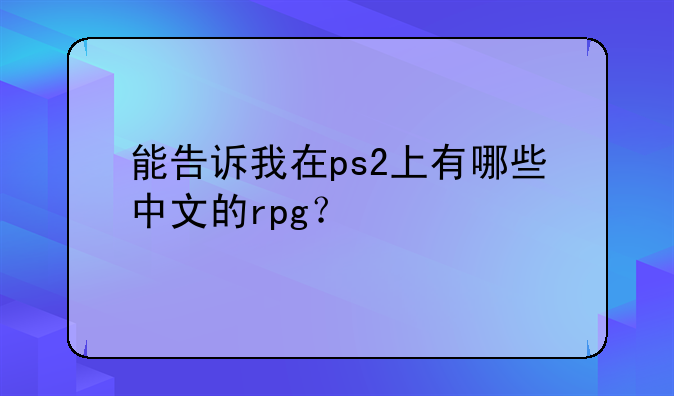 能告诉我在ps2上有哪些中文的rpg？