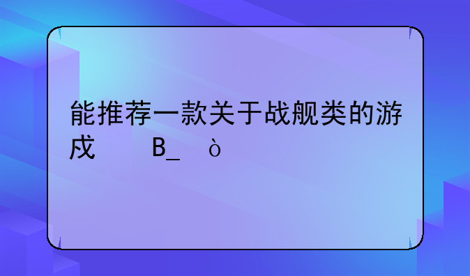 能推荐一款关于战舰类的游戏吗？