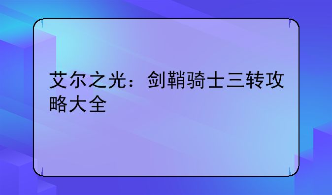 艾尔之光：剑鞘骑士三转攻略大全