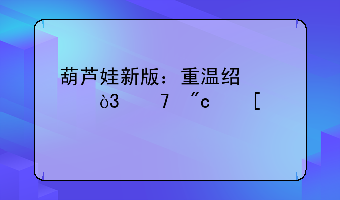 葫芦娃新版：重温经典，再战妖魔