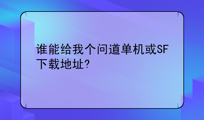 谁能给我个问道单机或SF下载地址?