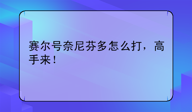 赛尔号奈尼芬多怎么打，高手来！