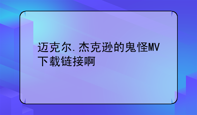 迈克尔.杰克逊的鬼怪MV下载链接啊