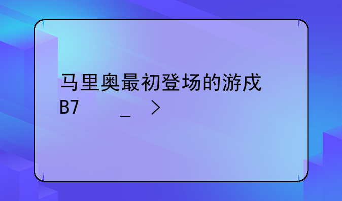 马里奥最初登场的游戏名字叫什么