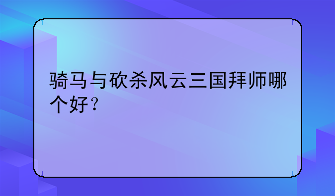 骑马与砍杀风云三国拜师哪个好？