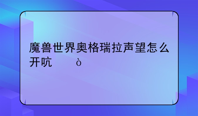魔兽世界奥格瑞拉声望怎么开启？