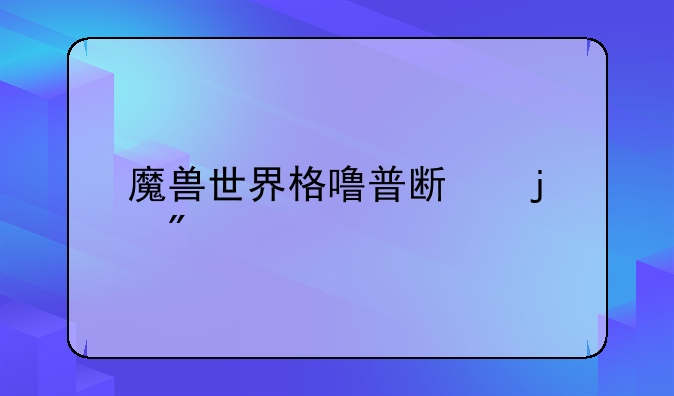 魔兽世界格噜普斯的爪牙怎么获得