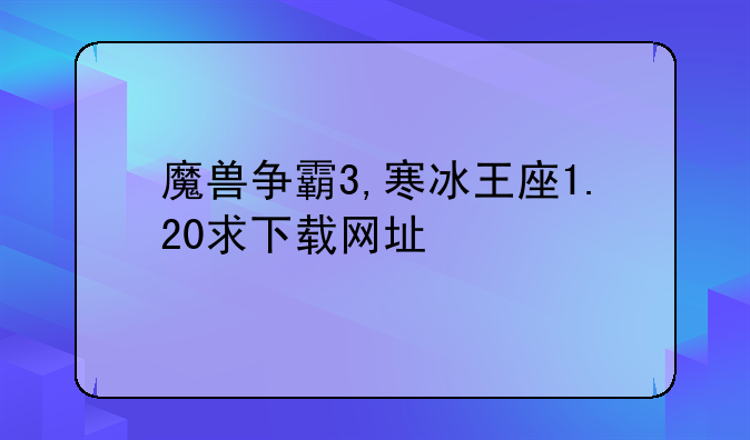 魔兽争霸3,寒冰王座1.20求下载网址