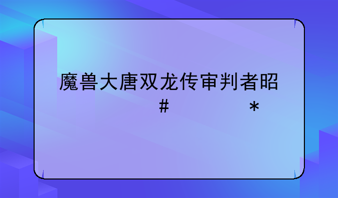 魔兽大唐双龙传审判者是什么任务