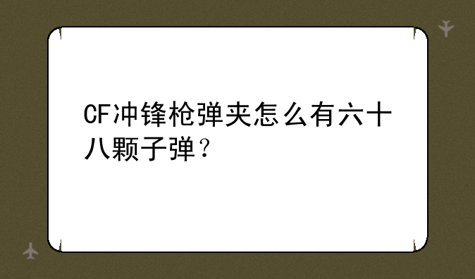 CF冲锋枪弹夹怎么有六十八颗子弹？