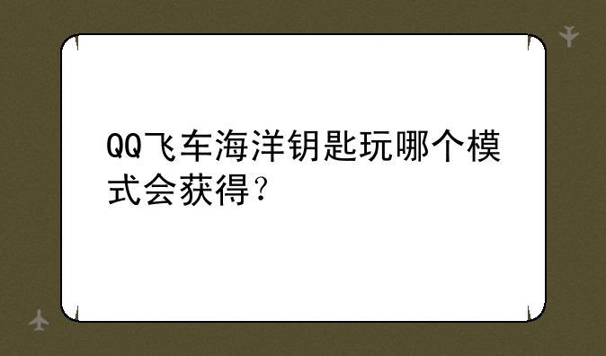 QQ飞车海洋钥匙玩哪个模式会获得？