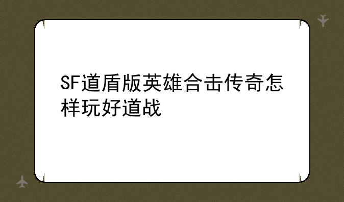 SF道盾版英雄合击传奇怎样玩好道战