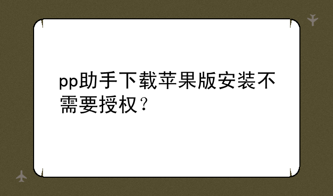 pp助手下载苹果版安装不需要授权？