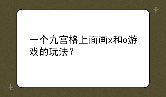 一个九宫格上面画x和o游戏的玩法？