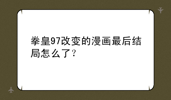 拳皇97改变的漫画最后结局怎么了？