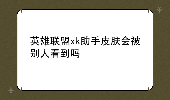 英雄联盟xk助手皮肤会被别人看到吗
