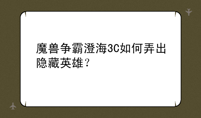 魔兽争霸澄海3C如何弄出隐藏英雄？